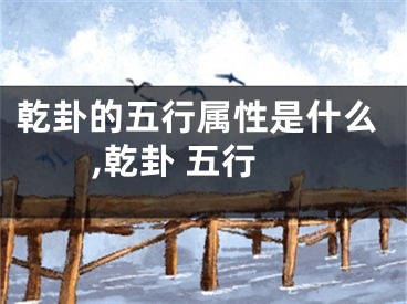 乾卦的五行属性是什么,乾卦 五行