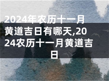 2024年农历十一月黄道吉日有哪天,2024农历十一月黄道吉日