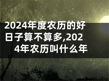 2024年度农历的好日子算不算多,2024年农历叫什么年