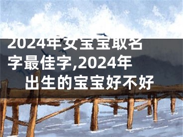2024年女宝宝取名字最佳字,2024年出生的宝宝好不好