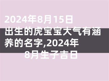 2024年8月15日出生的虎宝宝大气有涵养的名字,2024年8月生子吉日