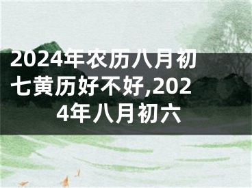 2024年农历八月初七黄历好不好,2024年八月初六