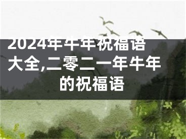 2024年牛年祝福语大全,二零二一年牛年的祝福语