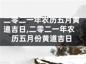 二零二一年农历五月黄道吉日,二零二一年农历五月份黄道吉日