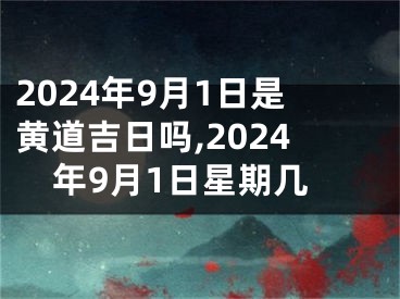 2024年9月1日是黄道吉日吗,2024年9月1日星期几