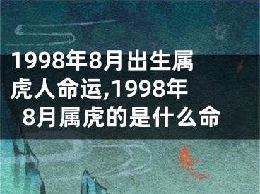 1998年8月出生属虎人命运,1998年8月属虎的是什么命