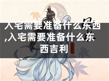 入宅需要准备什么东西,入宅需要准备什么东西吉利