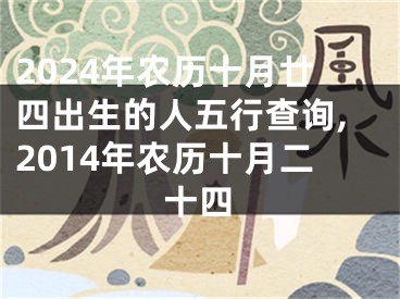 2024年农历十月廿四出生的人五行查询,2014年农历十月二十四