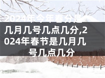 2024年今年春分是几月几号几点几分,2024年春节是几月几号几点几分
