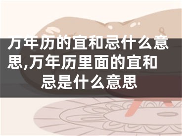 万年历的宜和忌什么意思,万年历里面的宜和忌是什么意思