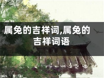 属兔的吉祥词,属兔的吉祥词语
