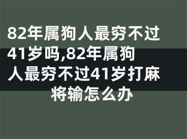 82年属狗人最穷不过41岁吗,82年属狗人最穷不过41岁打麻将输怎么办