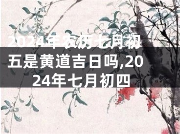 2024年农历七月初五是黄道吉日吗,2024年七月初四
