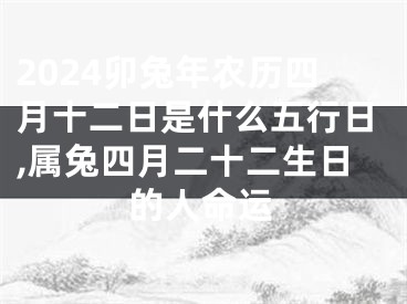 2024卯兔年农历四月十二日是什么五行日,属兔四月二十二生日的人命运