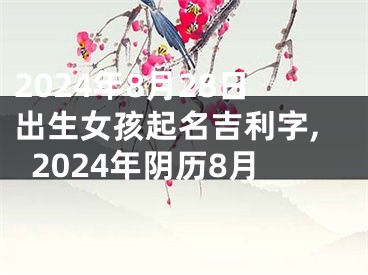 2024年8月28日出生女孩起名吉利字,2024年阴历8月