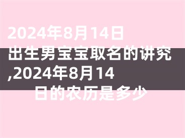 2024年8月14日出生男宝宝取名的讲究,2024年8月14日的农历是多少