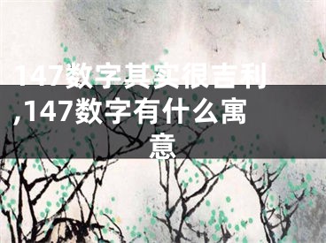 147数字其实很吉利,147数字有什么寓意