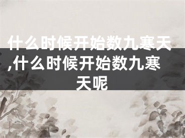 什么时候开始数九寒天,什么时候开始数九寒天呢