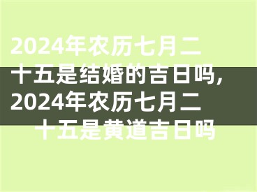 2024年农历七月二十五是结婚的吉日吗,2024年农历七月二十五是黄道吉日吗
