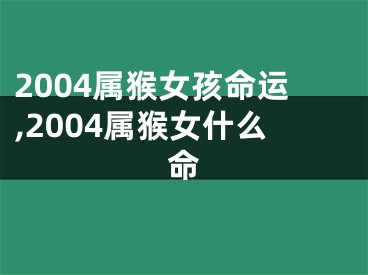 2004属猴女孩命运,2004属猴女什么命