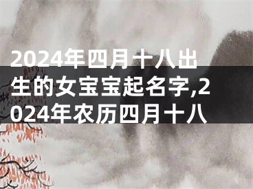 2024年四月十八出生的女宝宝起名字,2024年农历四月十八