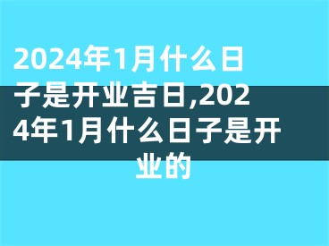 2024年1月什么日子是开业吉日,2024年1月什么日子是开业的
