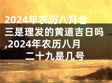 2024年农历八月廿三是理发的黄道吉日吗,2024年农历八月二十九是几号