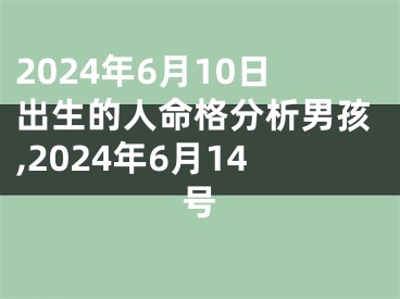 2024年6月10日出生的人命格分析男孩,2024年6月14号