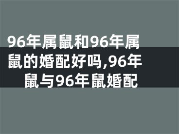 96年属鼠和96年属鼠的婚配好吗,96年鼠与96年鼠婚配
