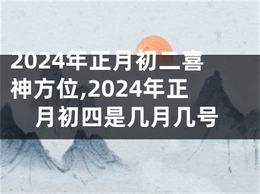 2024年正月初二喜神方位,2024年正月初四是几月几号
