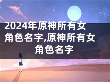 2024年原神所有女角色名字,原神所有女角色名字