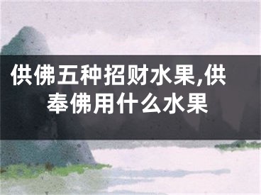 供佛五种招财水果,供奉佛用什么水果
