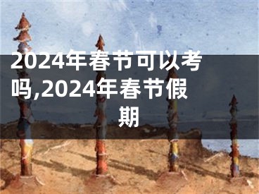 2024年春节可以考吗,2024年春节假期