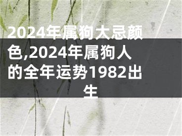 2024年属狗大忌颜色,2024年属狗人的全年运势1982出生