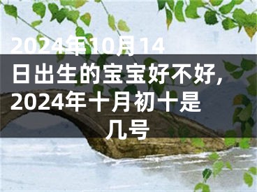 2024年10月14日出生的宝宝好不好,2024年十月初十是几号