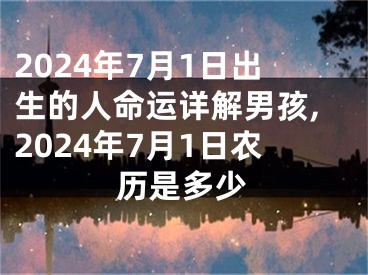 2024年7月1日出生的人命运详解男孩,2024年7月1日农历是多少