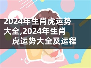 2024年生肖虎运势大全,2024年生肖虎运势大全及运程
