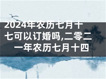 2024年农历七月十七可以订婚吗,二零二一年农历七月十四
