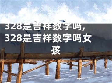328是吉祥数字吗,328是吉祥数字吗女孩