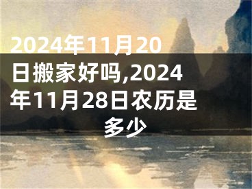2024年11月20日搬家好吗,2024年11月28日农历是多少