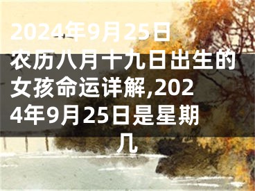 2024年9月25日农历八月十九日出生的女孩命运详解,2024年9月25日是星期几