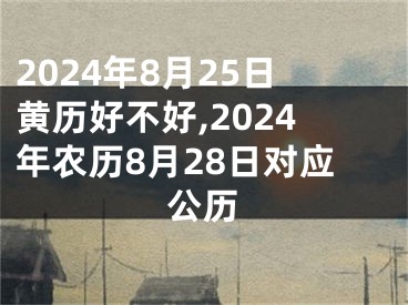2024年8月25日黄历好不好,2024年农历8月28日对应公历