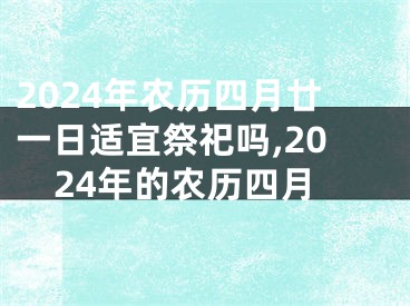 2024年农历四月廿一日适宜祭祀吗,2024年的农历四月