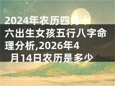 2024年农历四月十六出生女孩五行八字命理分析,2026年4月14日农历是多少