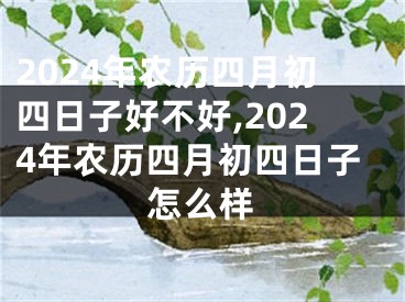 2024年农历四月初四日子好不好,2024年农历四月初四日子怎么样
