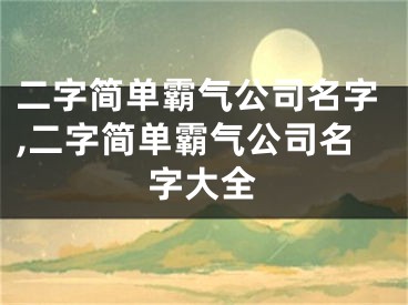 二字简单霸气公司名字,二字简单霸气公司名字大全