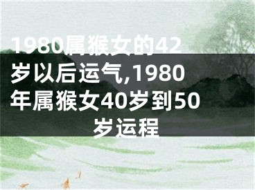 1980属猴女的42岁以后运气,1980年属猴女40岁到50岁运程