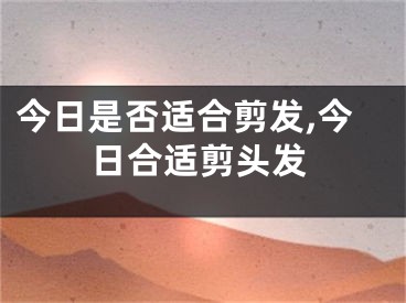 今日是否适合剪发,今日合适剪头发