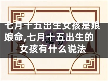 七月十五出生女孩是娘娘命,七月十五出生的女孩有什么说法