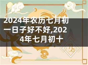 2024年农历七月初一日子好不好,2024年七月初十